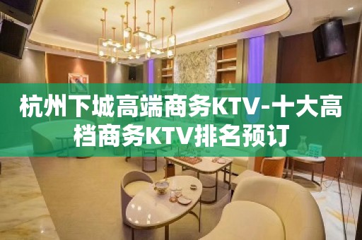 杭州下城高端商务KTV-十大高档商务KTV排名预订