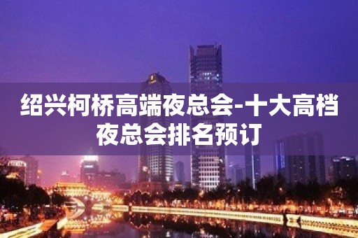 绍兴柯桥高端夜总会-十大高档夜总会排名预订