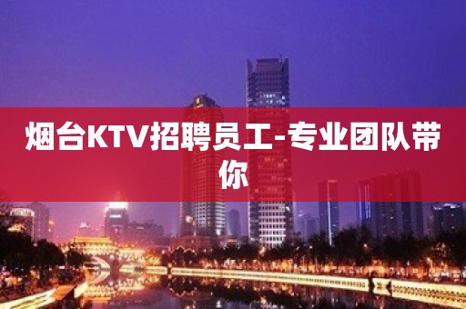 烟台KTV招聘员工-专业团队带你