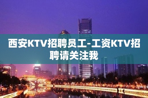 西安KTV招聘员工-工资KTV招聘请关注我