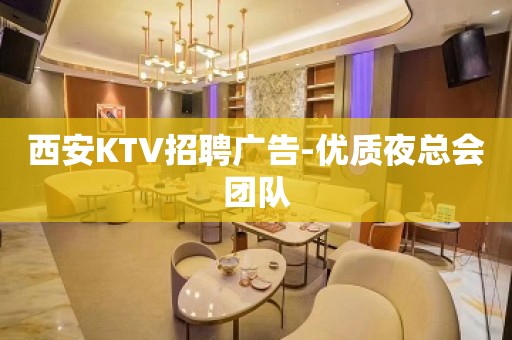 西安KTV招聘广告-优质夜总会团队