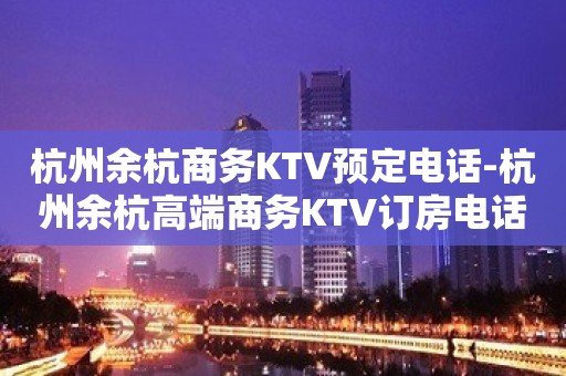 杭州余杭商务KTV预定电话-杭州余杭高端商务KTV订房电话