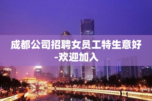 成都公司招聘女员工特生意好-欢迎加入