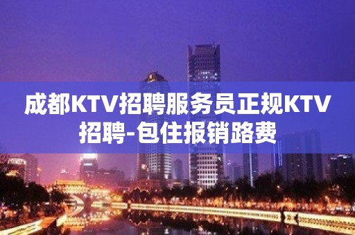 成都KTV招聘服务员正规KTV招聘-包住报销路费