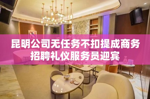 昆明公司无任务不扣提成商务招聘礼仪服务员迎宾