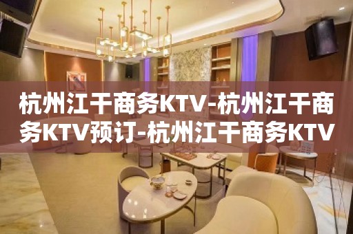 杭州江干商务KTV-杭州江干商务KTV预订-杭州江干商务KTV订房