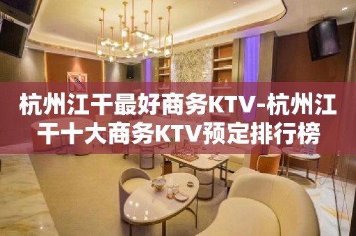 杭州江干最好商务KTV-杭州江干十大商务KTV预定排行榜