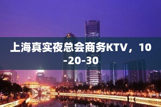 上海真实夜总会商务KTV，10-20-30