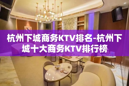 杭州下城商务KTV排名-杭州下城十大商务KTV排行榜