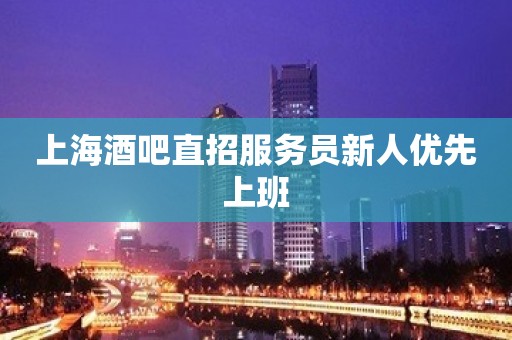 上海酒吧直招服务员新人优先上班