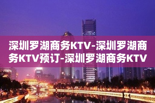 深圳罗湖商务KTV-深圳罗湖商务KTV预订-深圳罗湖商务KTV订房