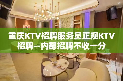 重庆KTV招聘服务员正规KTV招聘--内部招聘不收一分