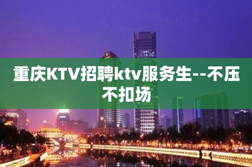 重庆KTV招聘ktv服务生--不压不扣场