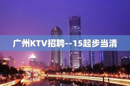 广州KTV招聘--15起步当清