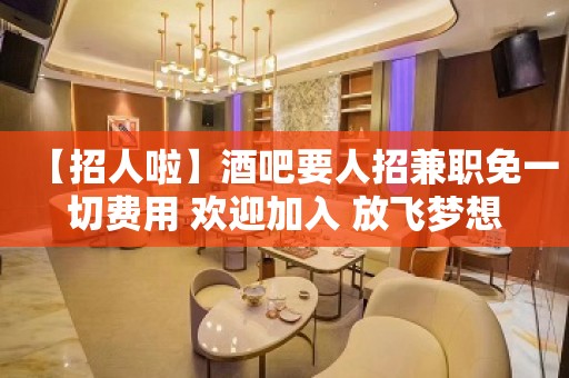 【招人啦】酒吧要人招兼职免一切费用 欢迎加入 放飞梦想