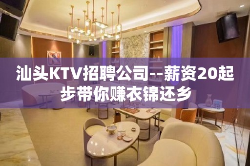 汕头KTV招聘公司--薪资20起步带你赚衣锦还乡