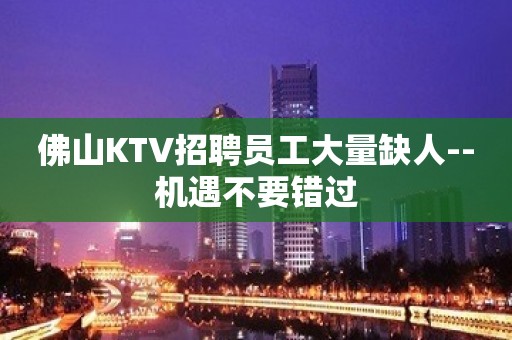 佛山KTV招聘员工大量缺人--机遇不要错过