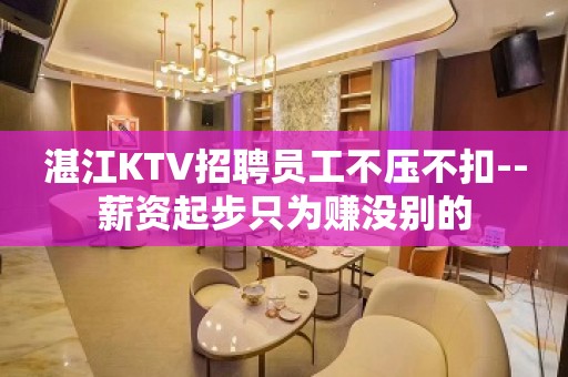 湛江KTV招聘员工不压不扣--薪资起步只为赚没别的