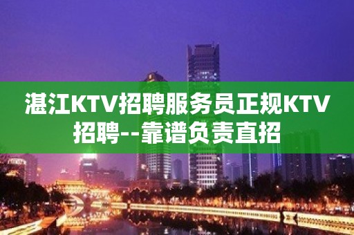 湛江KTV招聘服务员正规KTV招聘--靠谱负责直招