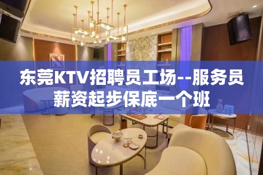 东莞KTV招聘员工场--服务员薪资起步保底一个班