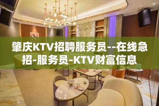 肇庆KTV招聘服务员--在线急招-服务员-KTV财富信息