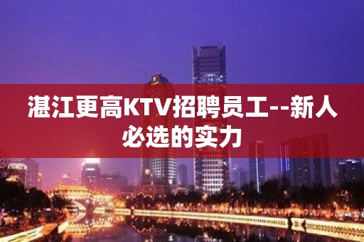 湛江更高KTV招聘员工--新人必选的实力