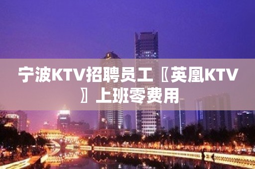 宁波KTV招聘员工〖英凰KTV〗上班零费用