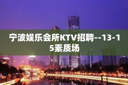 宁波娱乐会所KTV招聘--13-15素质场