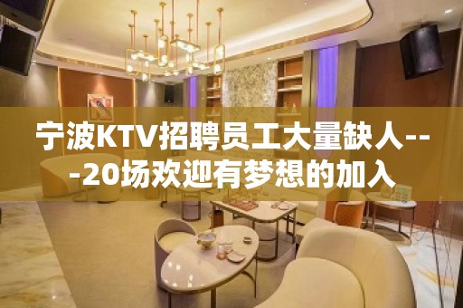 宁波KTV招聘员工大量缺人---20场欢迎有梦想的加入