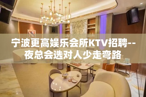 宁波更高娱乐会所KTV招聘--夜总会选对人少走弯路