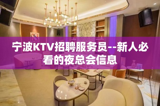 宁波KTV招聘服务员--新人必看的夜总会信息