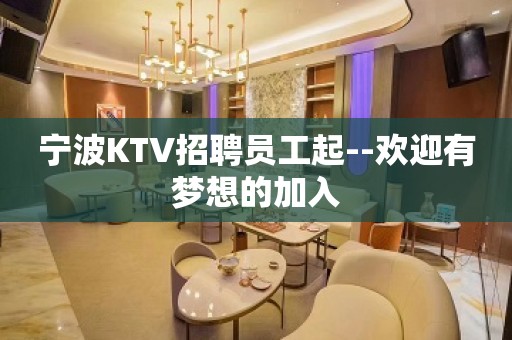 宁波KTV招聘员工起--欢迎有梦想的加入