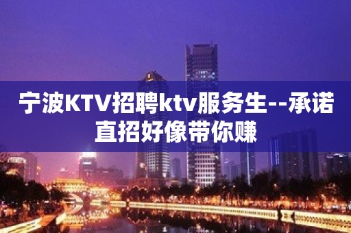 宁波KTV招聘ktv服务生--承诺直招好像带你赚