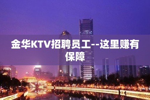 金华KTV招聘员工--这里赚有保障