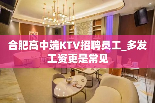 合肥高中端KTV招聘员工_多发工资更是常见