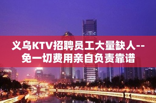 义乌KTV招聘员工大量缺人--免一切费用亲自负责靠谱