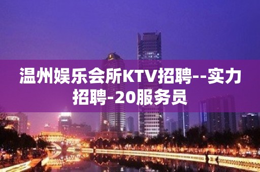 温州娱乐会所KTV招聘--实力招聘-20服务员