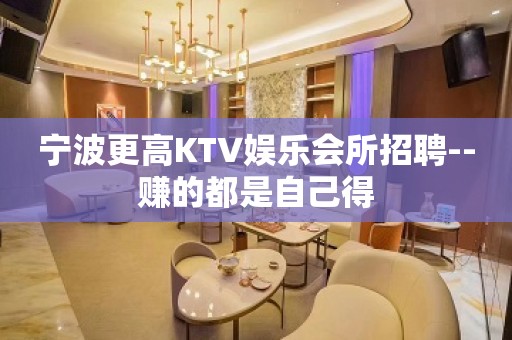 宁波更高KTV娱乐会所招聘--赚的都是自己得