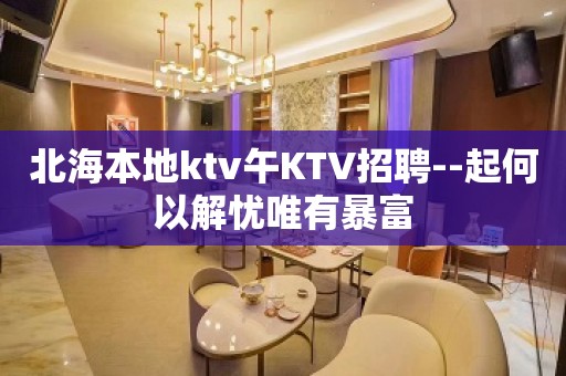 北海本地ktv午KTV招聘--起何以解忧唯有暴富