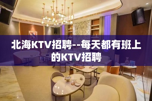 北海KTV招聘--每天都有班上的KTV招聘