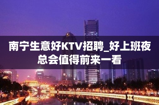 南宁生意好KTV招聘_好上班夜总会值得前来一看