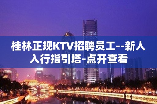 桂林正规KTV招聘员工--新人入行指引塔-点开查看