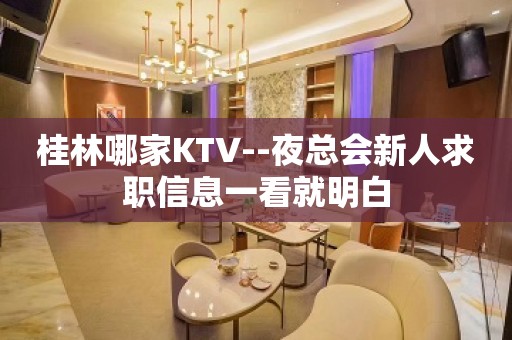 桂林哪家KTV--夜总会新人求职信息一看就明白