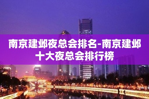 南京建邺夜总会排名-南京建邺十大夜总会排行榜