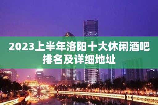 2023上半年洛阳十大休闲酒吧排名及详细地址