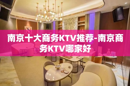 南京十大商务KTV推荐-南京商务KTV哪家好