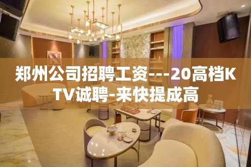 郑州公司招聘工资---20高档KTV诚聘-来快提成高