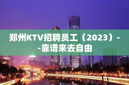 郑州KTV招聘员工（2023）--靠谱来去自由