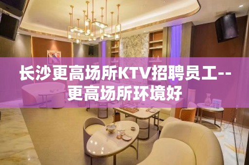 长沙更高场所KTV招聘员工--更高场所环境好