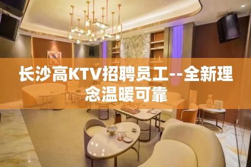 长沙高KTV招聘员工--全新理念温暖可靠